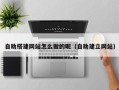巴中自助搭建网站怎么做的呢（自助建立网站）