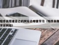 巴中程序员搭建自己的网站去哪里学习（程序员做项目网站）